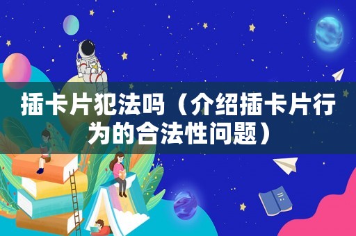 插卡片犯法嗎（介紹插卡片行為的合法性問(wèn)題）