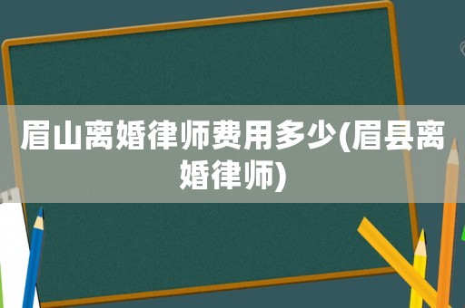 眉山離婚律師費(fèi)用多少(眉縣離婚律師)