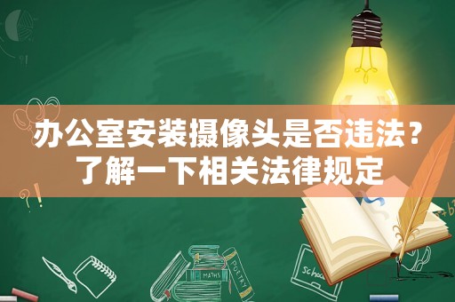 辦公室安裝攝像頭是否違法？了解一下相關(guān)法律規(guī)定