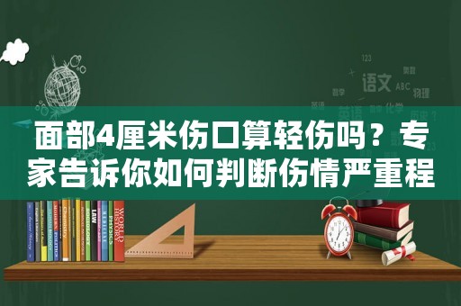 面部4厘米傷口算輕傷嗎？專家告訴你如何判斷傷情嚴(yán)重程度