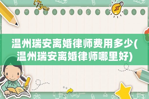 溫州瑞安離婚律師費(fèi)用多少(溫州瑞安離婚律師哪里好)