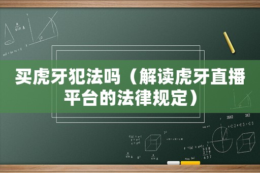 買虎牙犯法嗎（解讀虎牙直播平臺的法律規(guī)定）