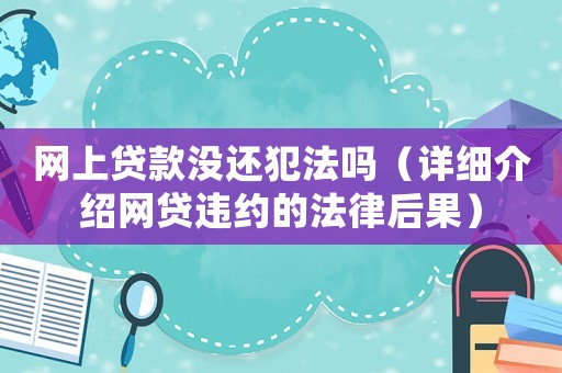 網(wǎng)上貸款沒還犯法嗎（詳細(xì)介紹網(wǎng)貸違約的法律后果）