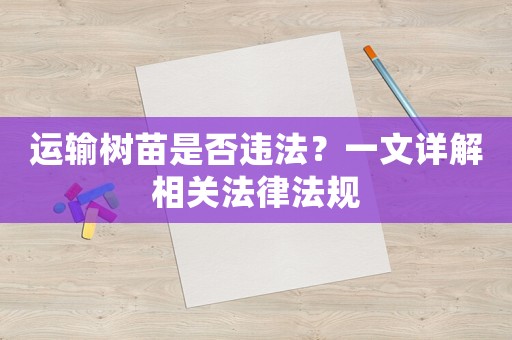 運輸樹苗是否違法？一文詳解相關法律法規(guī)