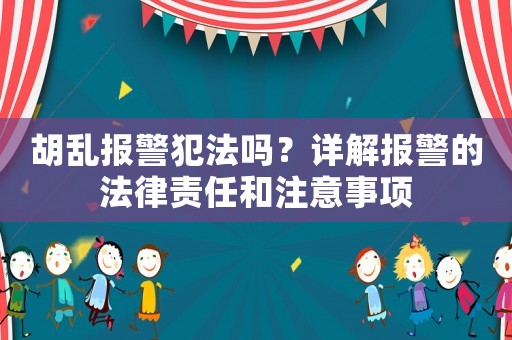 胡亂報(bào)警犯法嗎？詳解報(bào)警的法律責(zé)任和注意事項(xiàng)