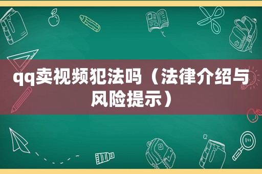 qq賣視頻犯法嗎（法律介紹與風(fēng)險提示）