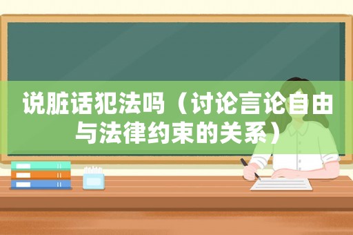 說臟話犯法嗎（討論言論自由與法律約束的關(guān)系）