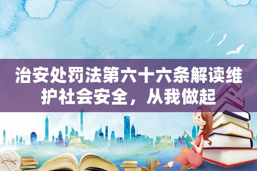 治安處罰法第六十六條解讀維護(hù)社會(huì)安全，從我做起