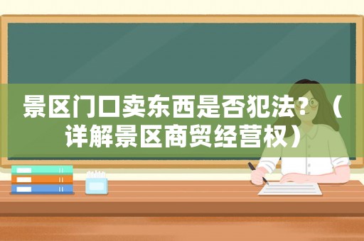 景區(qū)門(mén)口賣東西是否犯法？（詳解景區(qū)商貿(mào)經(jīng)營(yíng)權(quán)）