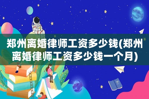 鄭州離婚律師工資多少錢(鄭州離婚律師工資多少錢一個月)
