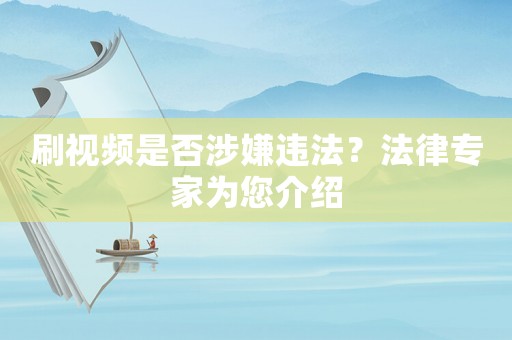 刷視頻是否涉嫌違法？法律專家為您介紹
