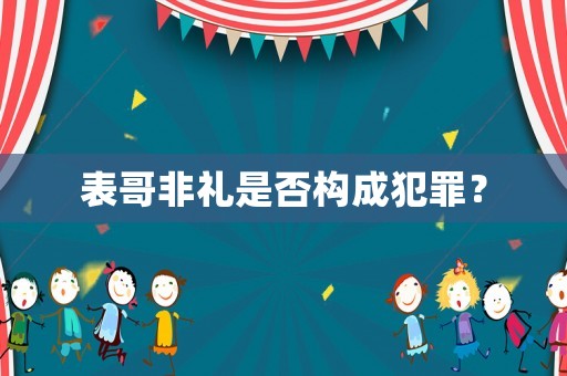 表哥非禮是否構(gòu)成犯罪？