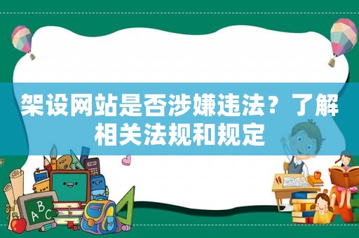 架設(shè)網(wǎng)站是否涉嫌違法？了解相關(guān)法規(guī)和規(guī)定