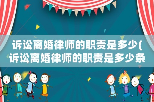 訴訟離婚律師的職責(zé)是多少(訴訟離婚律師的職責(zé)是多少條)