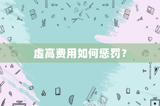 虛高費(fèi)用如何懲罰？