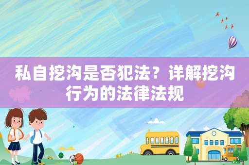 私自挖溝是否犯法？詳解挖溝行為的法律法規(guī)