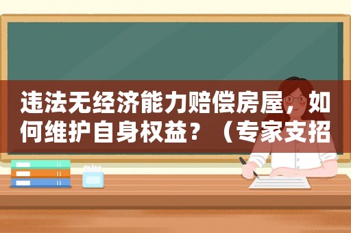 違法無經(jīng)濟能力賠償房屋，如何維護自身權(quán)益？（專家支招）