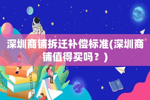 深圳商鋪拆遷補償標(biāo)準(zhǔn)(深圳商鋪值得買嗎？)