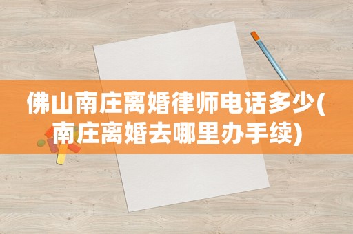 佛山南莊離婚律師電話多少(南莊離婚去哪里辦手續(xù))