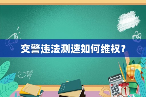 交警違法測速如何維權？