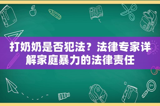 打奶奶是否犯法？法律專(zhuān)家詳解家庭暴力的法律責(zé)任