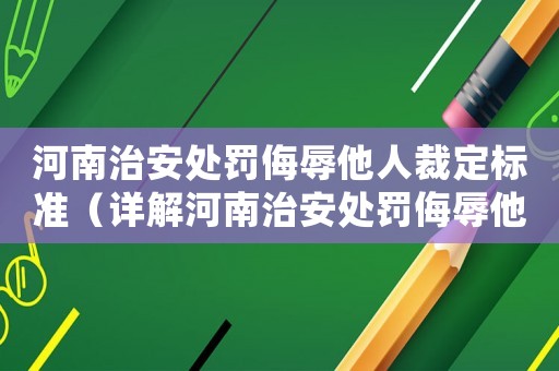 河南治安處罰侮辱他人裁定標(biāo)準(zhǔn)（詳解河南治安處罰侮辱他人的具體規(guī)定和標(biāo)準(zhǔn)）
