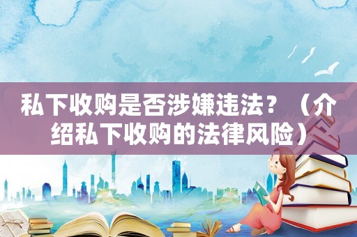 私下收購是否涉嫌違法？（介紹私下收購的法律風(fēng)險）