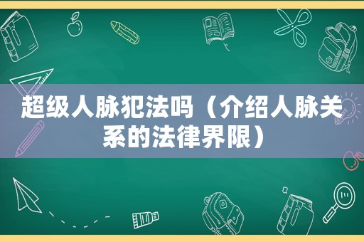 超級人脈犯法嗎（介紹人脈關(guān)系的法律界限）