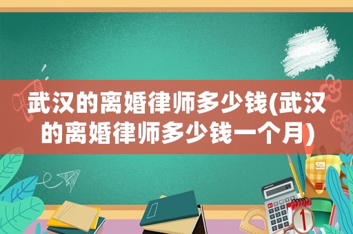 武漢的離婚律師多少錢(武漢的離婚律師多少錢一個月)