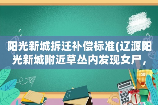 陽光新城拆遷補償標準(遼源陽光新城附近草叢內(nèi)發(fā)現(xiàn)女尸，警方已介入調(diào)查, 你怎么看)
