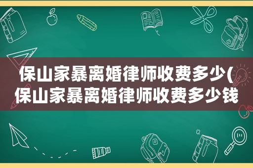 保山家暴離婚律師收費多少(保山家暴離婚律師收費多少錢)