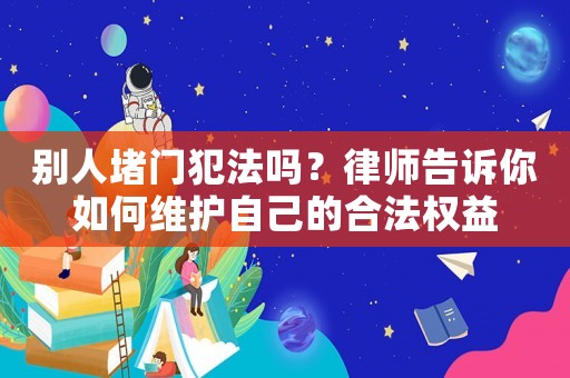 別人堵門犯法嗎？律師告訴你如何維護(hù)自己的合法權(quán)益