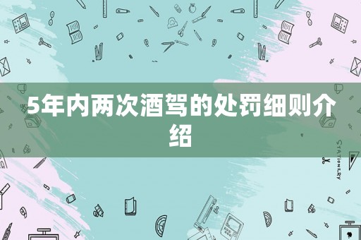 5年內(nèi)兩次酒駕的處罰細(xì)則介紹