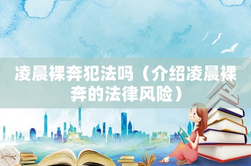 凌晨裸奔犯法嗎（介紹凌晨裸奔的法律風(fēng)險(xiǎn)）