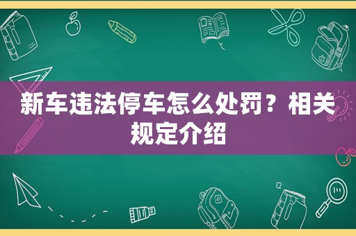 新車違法停車怎么處罰？相關(guān)規(guī)定介紹