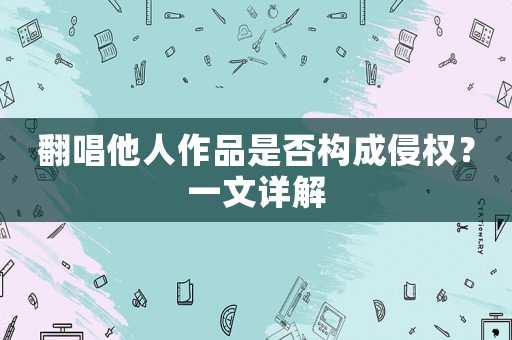 翻唱他人作品是否構成侵權？一文詳解