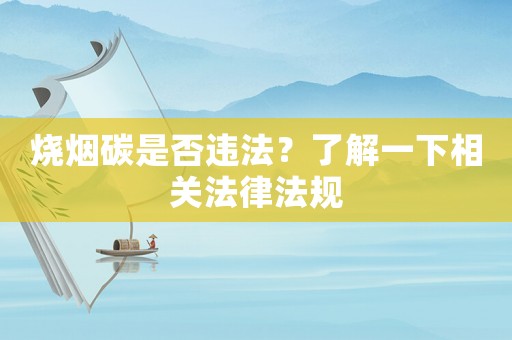 燒煙碳是否違法？了解一下相關(guān)法律法規(guī)