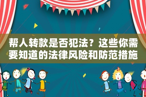 幫人轉(zhuǎn)款是否犯法？這些你需要知道的法律風(fēng)險(xiǎn)和防范措施