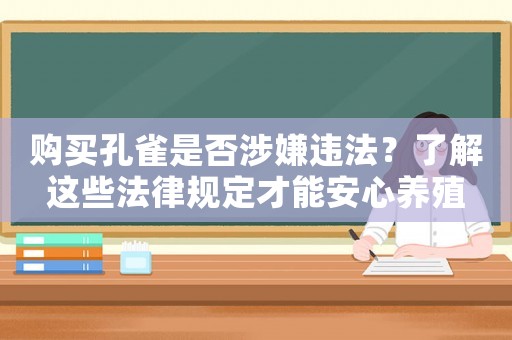 購買孔雀是否涉嫌違法？了解這些法律規(guī)定才能安心養(yǎng)殖
