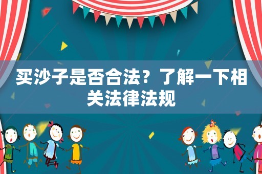 買沙子是否合法？了解一下相關法律法規(guī)