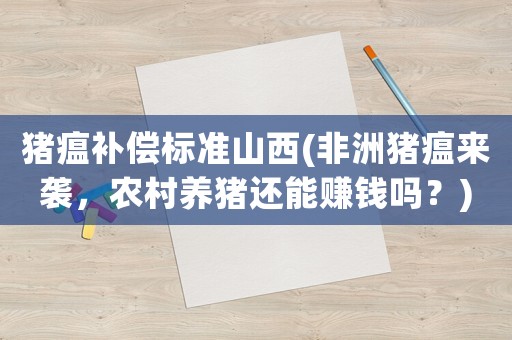豬瘟補(bǔ)償標(biāo)準(zhǔn)山西(非洲豬瘟來襲，農(nóng)村養(yǎng)豬還能賺錢嗎？)