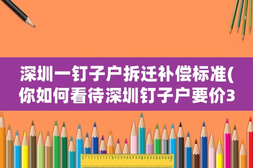 深圳一釘子戶拆遷補償標(biāo)準(zhǔn)(你如何看待深圳釘子戶要價3億最終竹籃打水一場空的情況？)