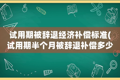 試用期被辭退經(jīng)濟(jì)補(bǔ)償標(biāo)準(zhǔn)(試用期半個(gè)月被辭退補(bǔ)償多少？)