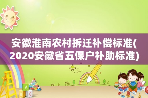安徽淮南農(nóng)村拆遷補(bǔ)償標(biāo)準(zhǔn)(2020安徽省五保戶補(bǔ)助標(biāo)準(zhǔn))