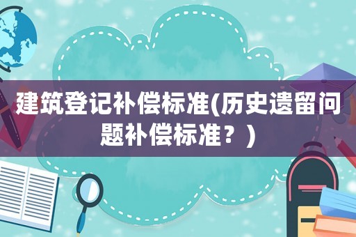 建筑登記補償標準(歷史遺留問題補償標準？)