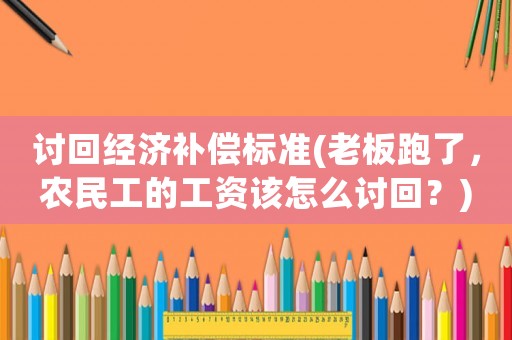 討回經(jīng)濟(jì)補(bǔ)償標(biāo)準(zhǔn)(老板跑了，農(nóng)民工的工資該怎么討回？)