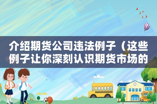 介紹期貨公司違法例子（這些例子讓你深刻認(rèn)識(shí)期貨市場(chǎng)的風(fēng)險(xiǎn)）