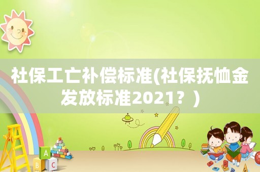 社保工亡補償標(biāo)準(zhǔn)(社保撫恤金發(fā)放標(biāo)準(zhǔn)2021？)