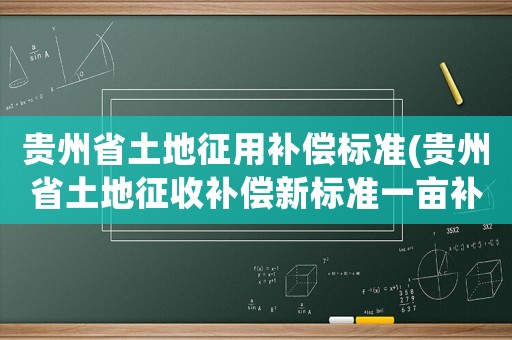 貴州省土地征用補償標(biāo)準(zhǔn)(貴州省土地征收補償新標(biāo)準(zhǔn)一畝補償多少錢)