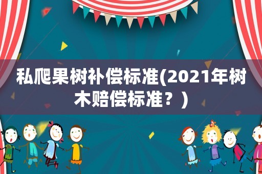 私爬果樹補(bǔ)償標(biāo)準(zhǔn)(2021年樹木賠償標(biāo)準(zhǔn)？)